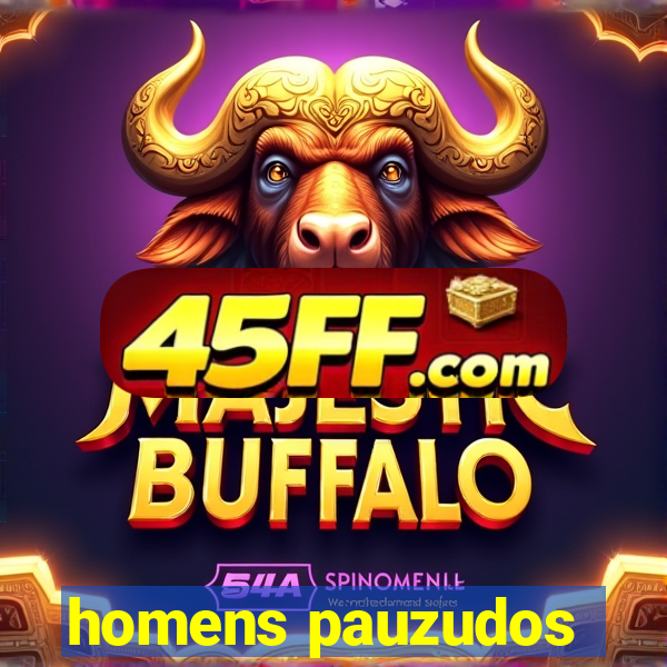 homens pauzudos